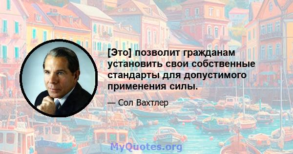 [Это] позволит гражданам установить свои собственные стандарты для допустимого применения силы.