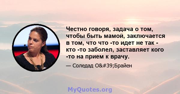 Честно говоря, задача о том, чтобы быть мамой, заключается в том, что что -то идет не так - кто -то заболел, заставляет кого -то на прием к врачу.