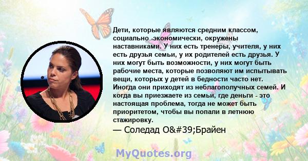 Дети, которые являются средним классом, социально -экономически, окружены наставниками. У них есть тренеры, учителя, у них есть друзья семьи, у их родителей есть друзья. У них могут быть возможности, у них могут быть