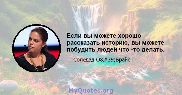 Если вы можете хорошо рассказать историю, вы можете побудить людей что -то делать.