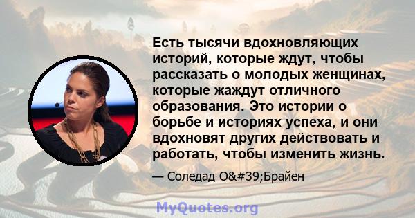 Есть тысячи вдохновляющих историй, которые ждут, чтобы рассказать о молодых женщинах, которые жаждут отличного образования. Это истории о борьбе и историях успеха, и они вдохновят других действовать и работать, чтобы