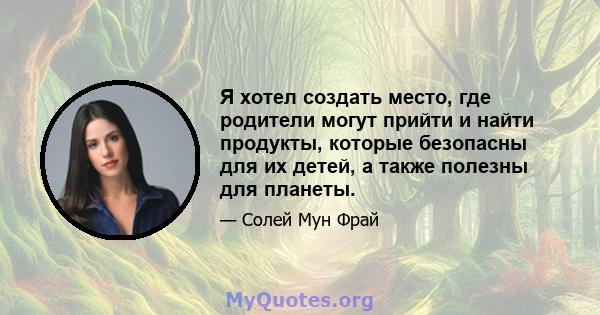 Я хотел создать место, где родители могут прийти и найти продукты, которые безопасны для их детей, а также полезны для планеты.