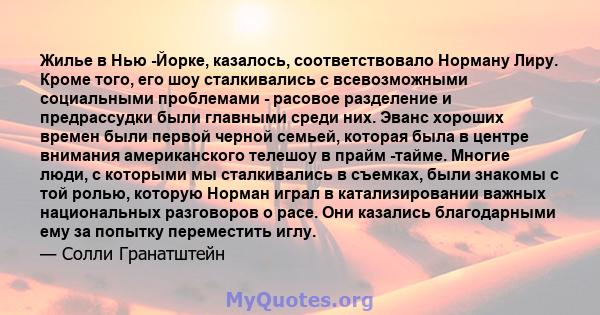 Жилье в Нью -Йорке, казалось, соответствовало Норману Лиру. Кроме того, его шоу сталкивались с всевозможными социальными проблемами - расовое разделение и предрассудки были главными среди них. Эванс хороших времен были