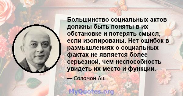 Большинство социальных актов должны быть поняты в их обстановке и потерять смысл, если изолированы. Нет ошибок в размышлениях о социальных фактах не является более серьезной, чем неспособность увидеть их место и функции.