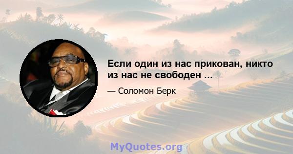 Если один из нас прикован, никто из нас не свободен ...