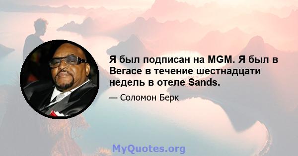 Я был подписан на MGM. Я был в Вегасе в течение шестнадцати недель в отеле Sands.