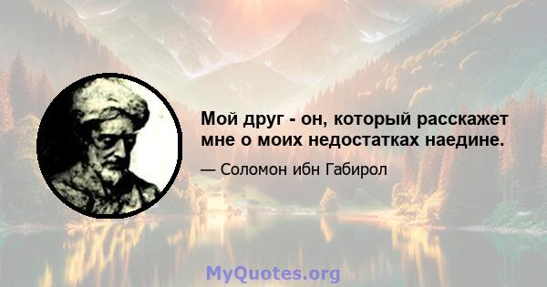 Мой друг - он, который расскажет мне о моих недостатках наедине.