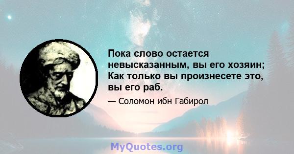 Пока слово остается невысказанным, вы его хозяин; Как только вы произнесете это, вы его раб.