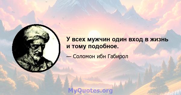 У всех мужчин один вход в жизнь и тому подобное.