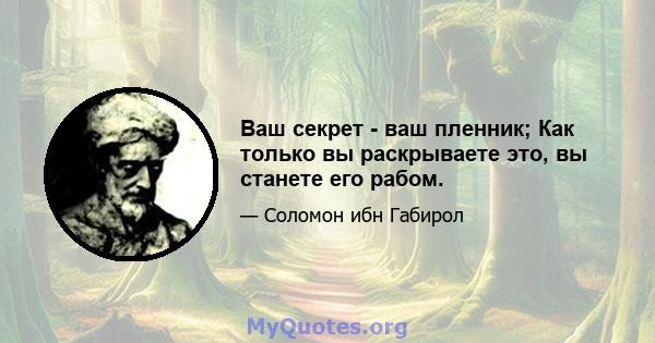 Ваш секрет - ваш пленник; Как только вы раскрываете это, вы станете его рабом.