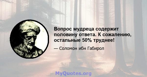 Вопрос мудреца содержит половину ответа. К сожалению, остальные 50% труднее!