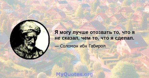 Я могу лучше отозвать то, что я не сказал, чем то, что я сделал.