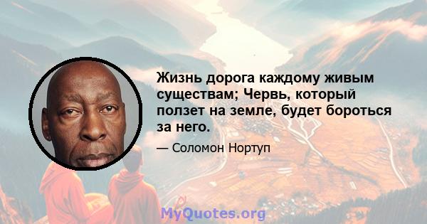 Жизнь дорога каждому живым существам; Червь, который ползет на земле, будет бороться за него.