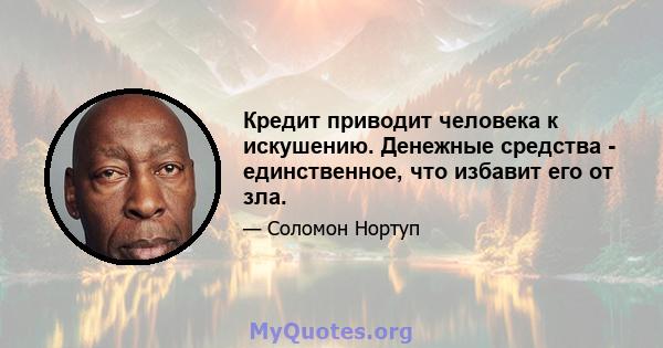 Кредит приводит человека к искушению. Денежные средства - единственное, что избавит его от зла.