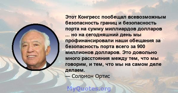 Этот Конгресс пообещал всевозможным безопасность границ и безопасность порта на сумму миллиардов долларов ... но на сегодняшний день мы профинансировали наши обещания за безопасность порта всего за 900 миллионов