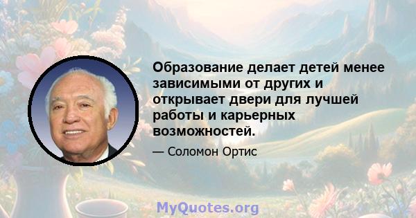 Образование делает детей менее зависимыми от других и открывает двери для лучшей работы и карьерных возможностей.