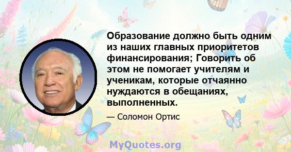 Образование должно быть одним из наших главных приоритетов финансирования; Говорить об этом не помогает учителям и ученикам, которые отчаянно нуждаются в обещаниях, выполненных.