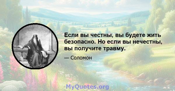 Если вы честны, вы будете жить безопасно. Но если вы нечестны, вы получите травму.