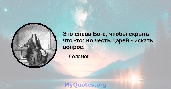 Это слава Бога, чтобы скрыть что -то: но честь царей - искать вопрос.