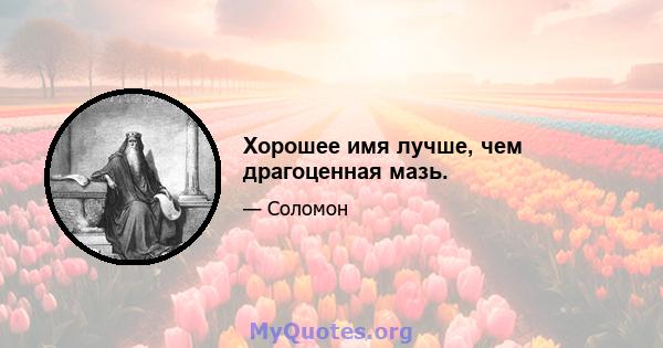 Хорошее имя лучше, чем драгоценная мазь.