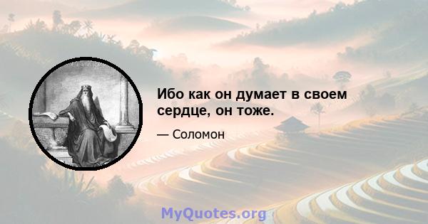 Ибо как он думает в своем сердце, он тоже.