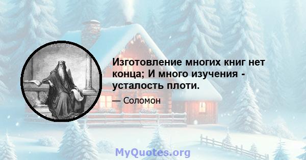 Изготовление многих книг нет конца; И много изучения - усталость плоти.