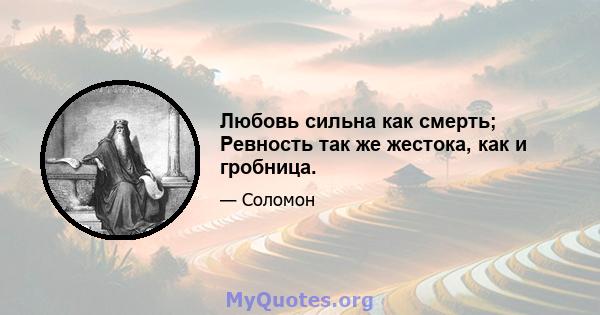 Любовь сильна как смерть; Ревность так же жестока, как и гробница.