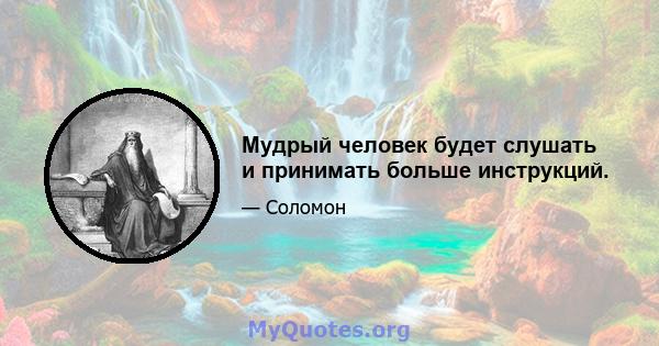 Мудрый человек будет слушать и принимать больше инструкций.