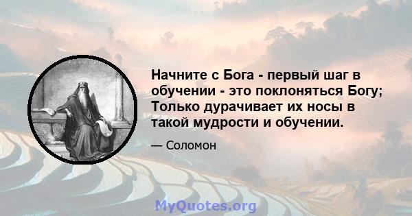 Начните с Бога - первый шаг в обучении - это поклоняться Богу; Только дурачивает их носы в такой мудрости и обучении.