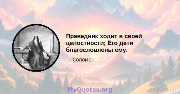 Праведник ходит в своей целостности; Его дети благословлены ему.