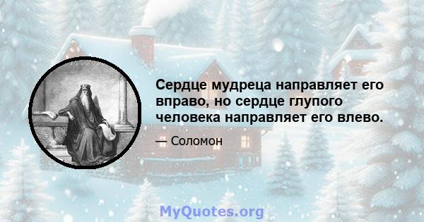 Сердце мудреца направляет его вправо, но сердце глупого человека направляет его влево.