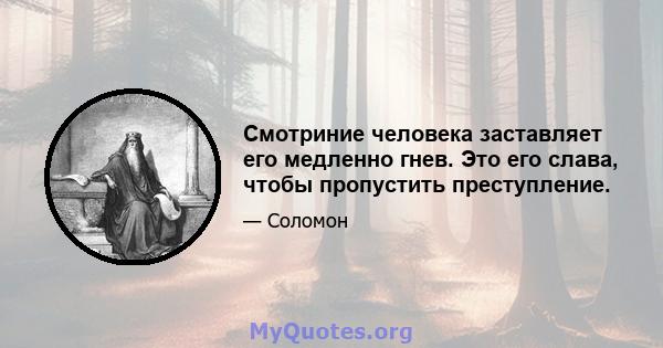 Смотриние человека заставляет его медленно гнев. Это его слава, чтобы пропустить преступление.