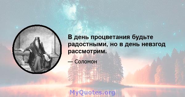 В день процветания будьте радостными, но в день невзгод рассмотрим.