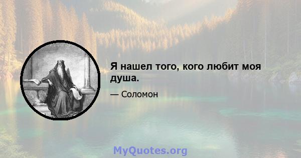 Я нашел того, кого любит моя душа.