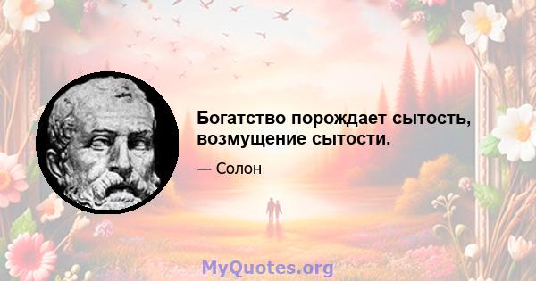 Богатство порождает сытость, возмущение сытости.