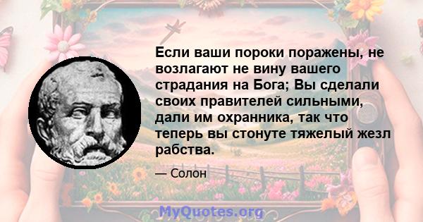 Если ваши пороки поражены, не возлагают не вину вашего страдания на Бога; Вы сделали своих правителей сильными, дали им охранника, так что теперь вы стонуте тяжелый жезл рабства.