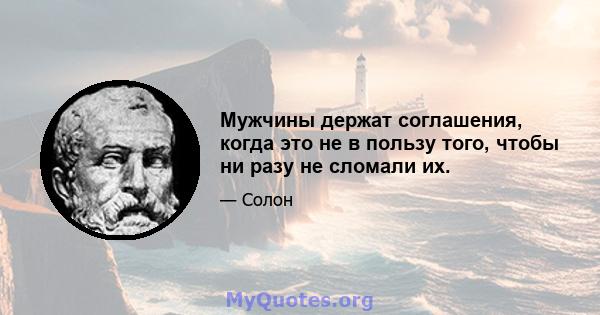 Мужчины держат соглашения, когда это не в пользу того, чтобы ни разу не сломали их.