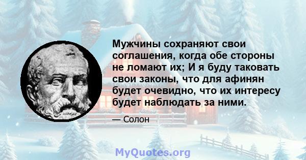 Мужчины сохраняют свои соглашения, когда обе стороны не ломают их; И я буду таковать свои законы, что для афинян будет очевидно, что их интересу будет наблюдать за ними.