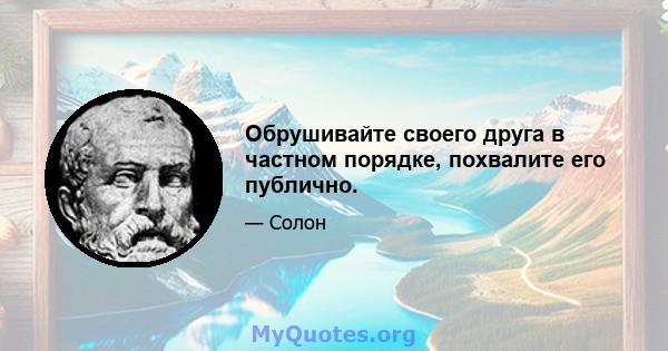 Обрушивайте своего друга в частном порядке, похвалите его публично.