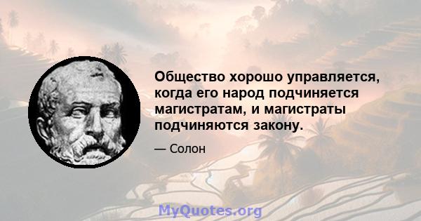 Общество хорошо управляется, когда его народ подчиняется магистратам, и магистраты подчиняются закону.