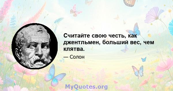 Считайте свою честь, как джентльмен, больший вес, чем клятва.