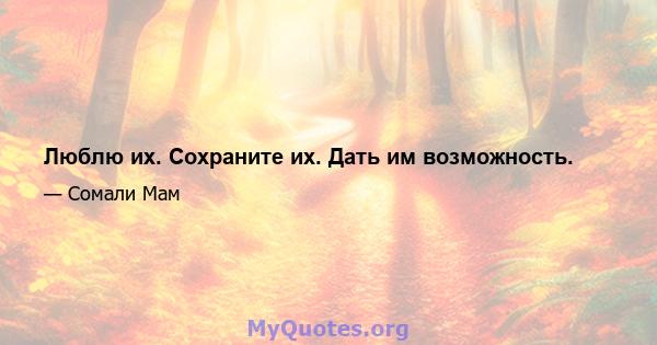 Люблю их. Сохраните их. Дать им возможность.