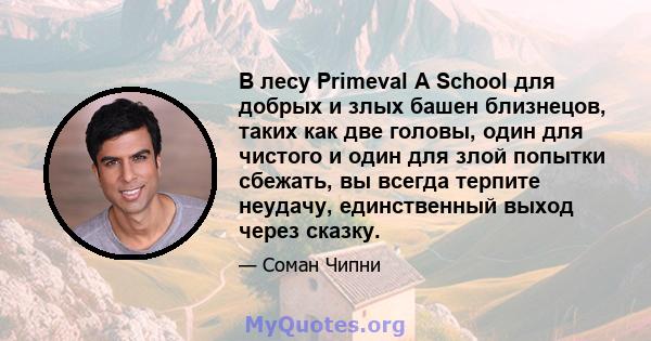 В лесу Primeval A School для добрых и злых башен близнецов, таких как две головы, один для чистого и один для злой попытки сбежать, вы всегда терпите неудачу, единственный выход через сказку.