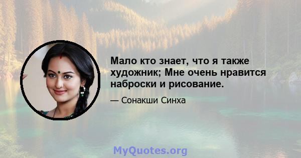 Мало кто знает, что я также художник; Мне очень нравится наброски и рисование.