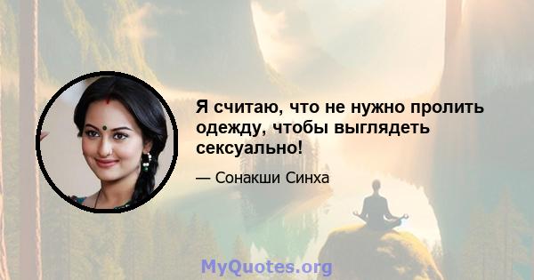 Я считаю, что не нужно пролить одежду, чтобы выглядеть сексуально!