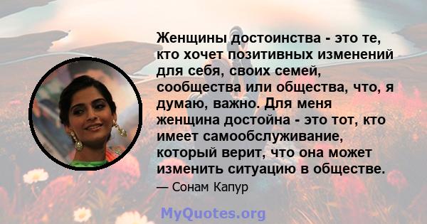 Женщины достоинства - это те, кто хочет позитивных изменений для себя, своих семей, сообщества или общества, что, я думаю, важно. Для меня женщина достойна - это тот, кто имеет самообслуживание, который верит, что она