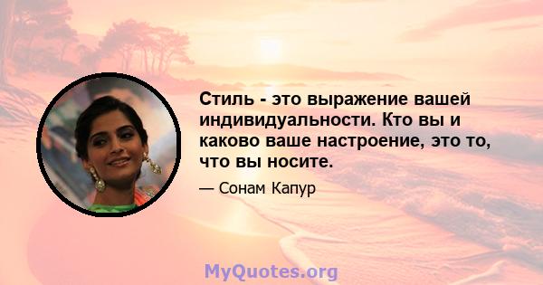 Стиль - это выражение вашей индивидуальности. Кто вы и каково ваше настроение, это то, что вы носите.