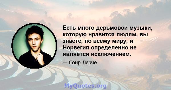 Есть много дерьмовой музыки, которую нравится людям, вы знаете, по всему миру, и Норвегия определенно не является исключением.