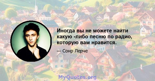 Иногда вы не можете найти какую -либо песню по радио, которую вам нравится.