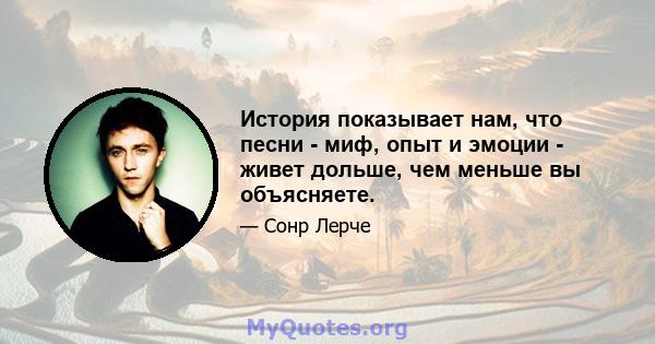 История показывает нам, что песни - миф, опыт и эмоции - живет дольше, чем меньше вы объясняете.